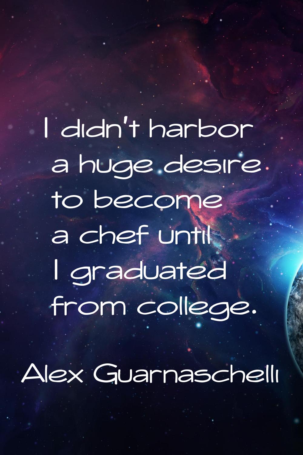 I didn't harbor a huge desire to become a chef until I graduated from college.