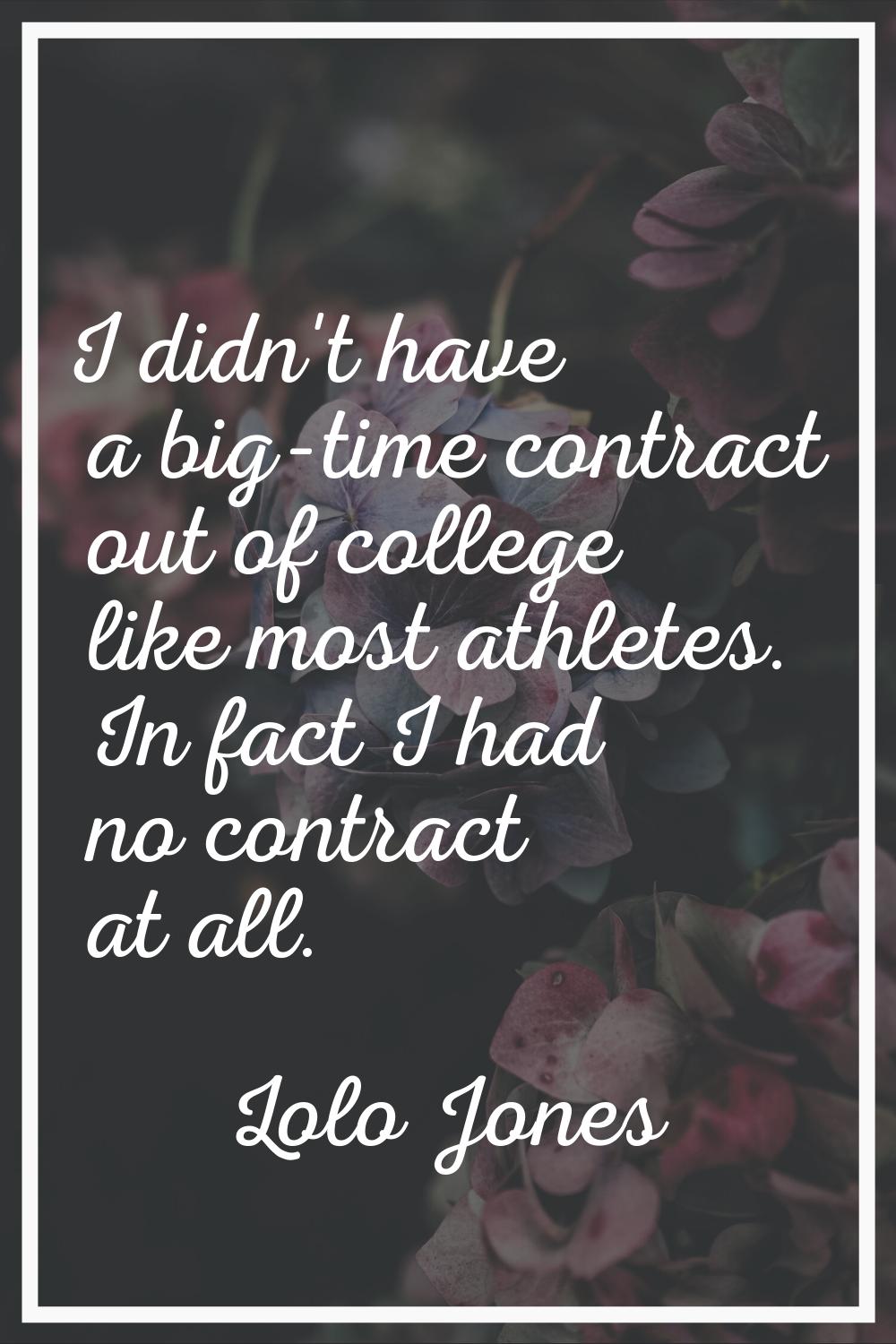 I didn't have a big-time contract out of college like most athletes. In fact I had no contract at a
