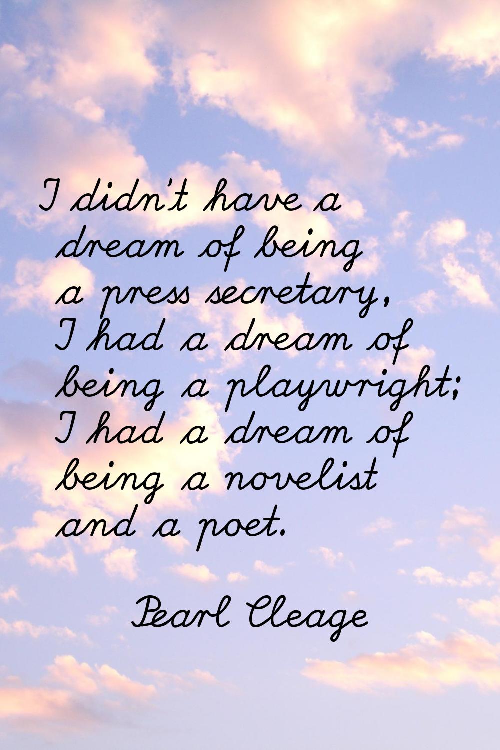 I didn't have a dream of being a press secretary, I had a dream of being a playwright; I had a drea