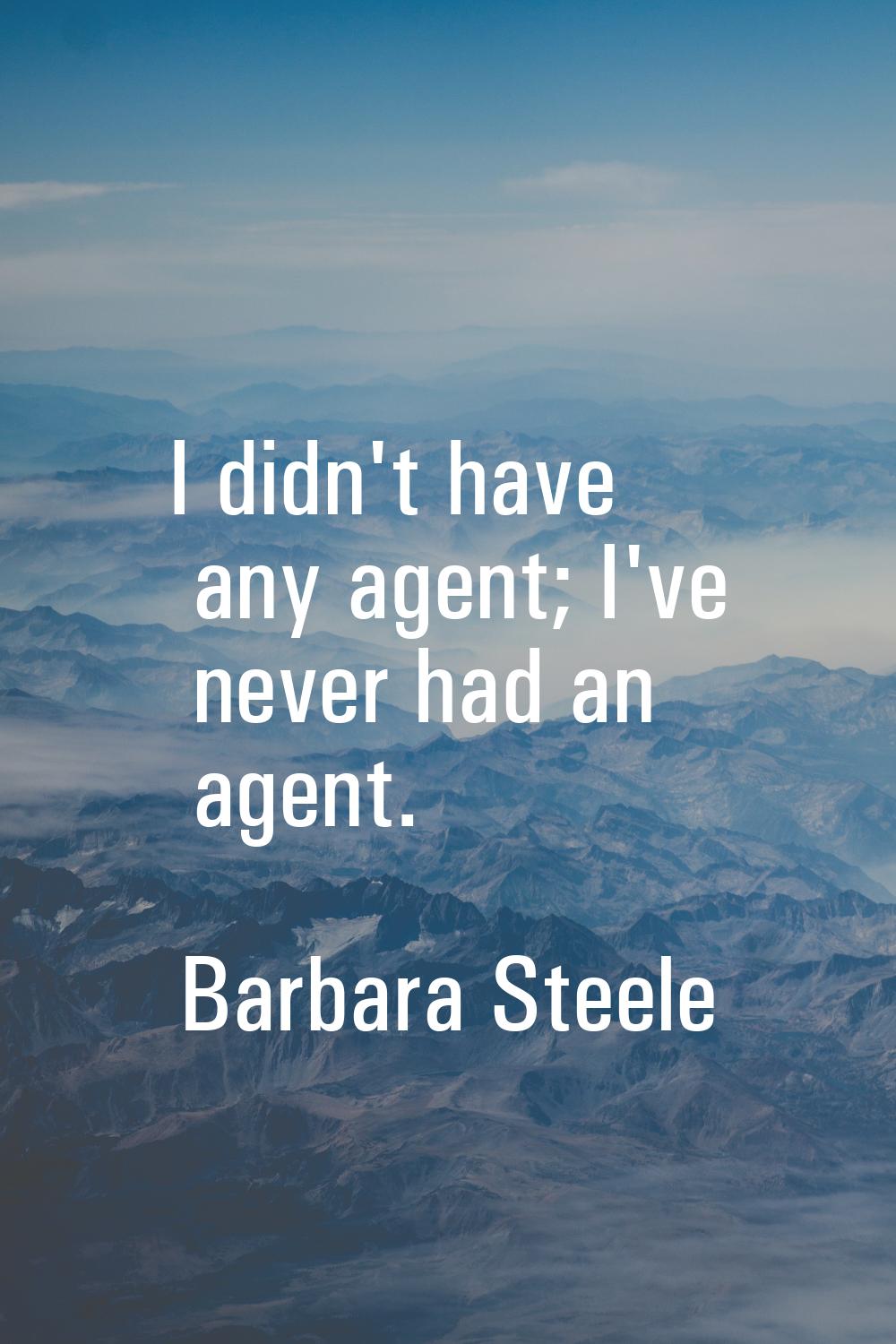I didn't have any agent; I've never had an agent.