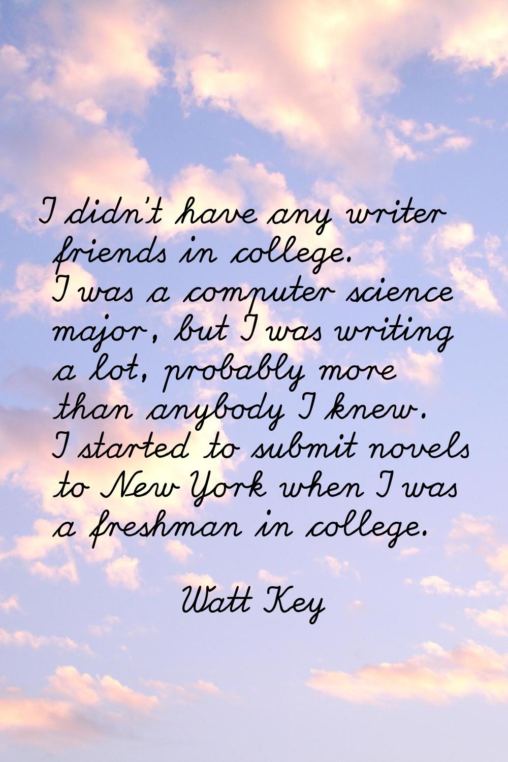 I didn't have any writer friends in college. I was a computer science major, but I was writing a lo