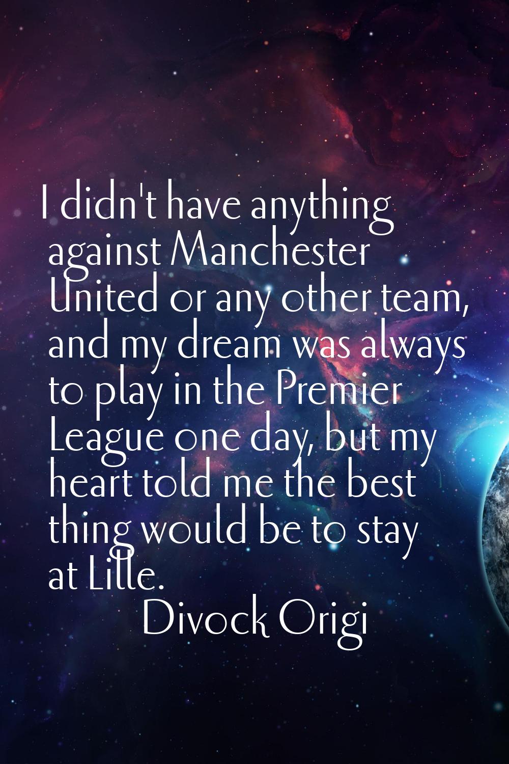 I didn't have anything against Manchester United or any other team, and my dream was always to play