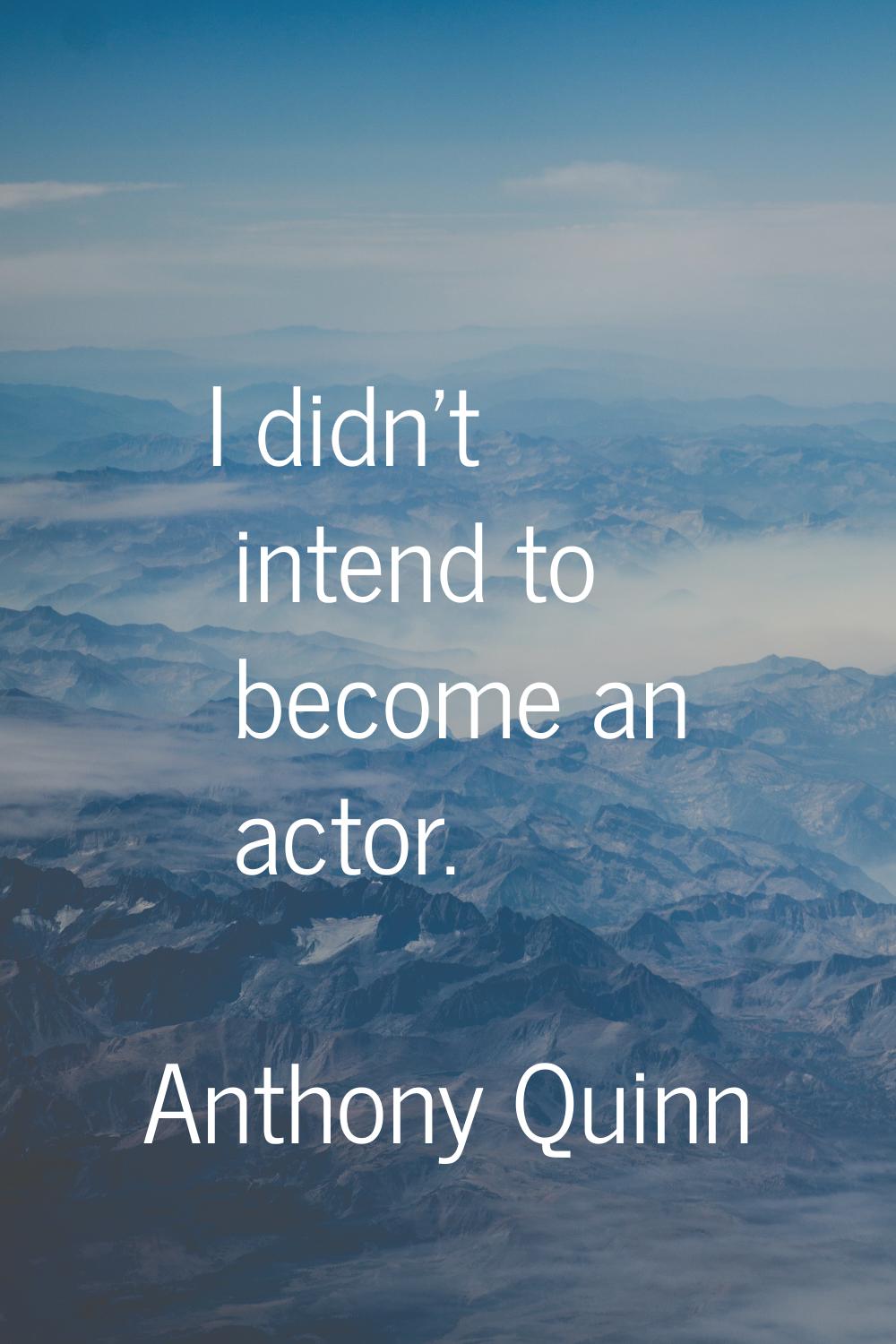 I didn't intend to become an actor.