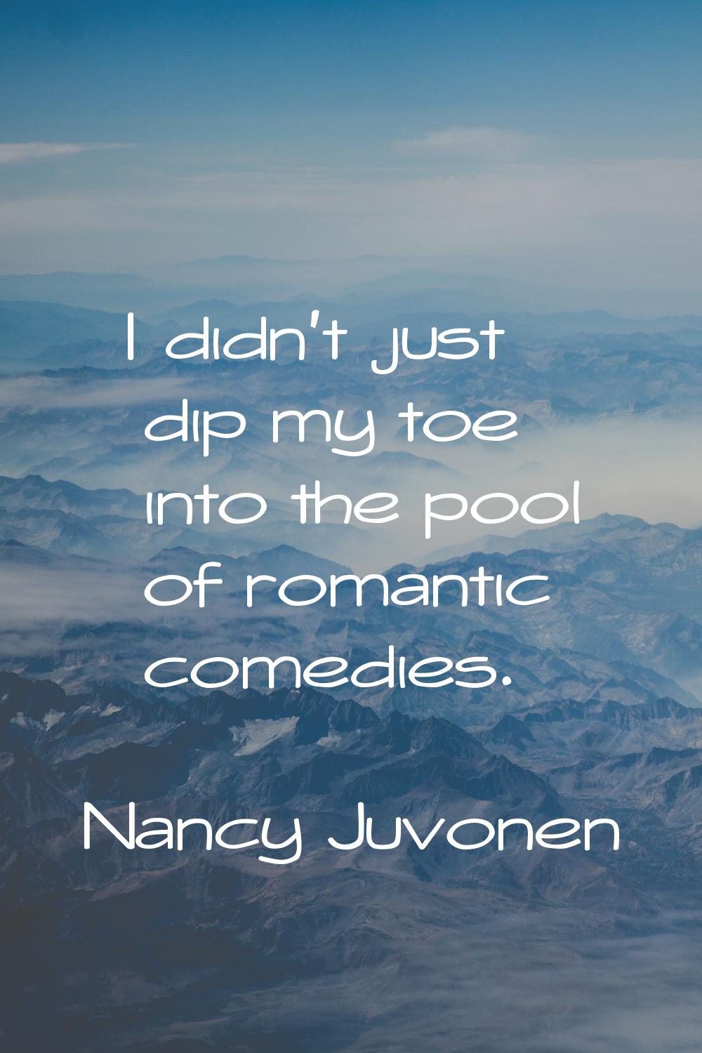 I didn't just dip my toe into the pool of romantic comedies.