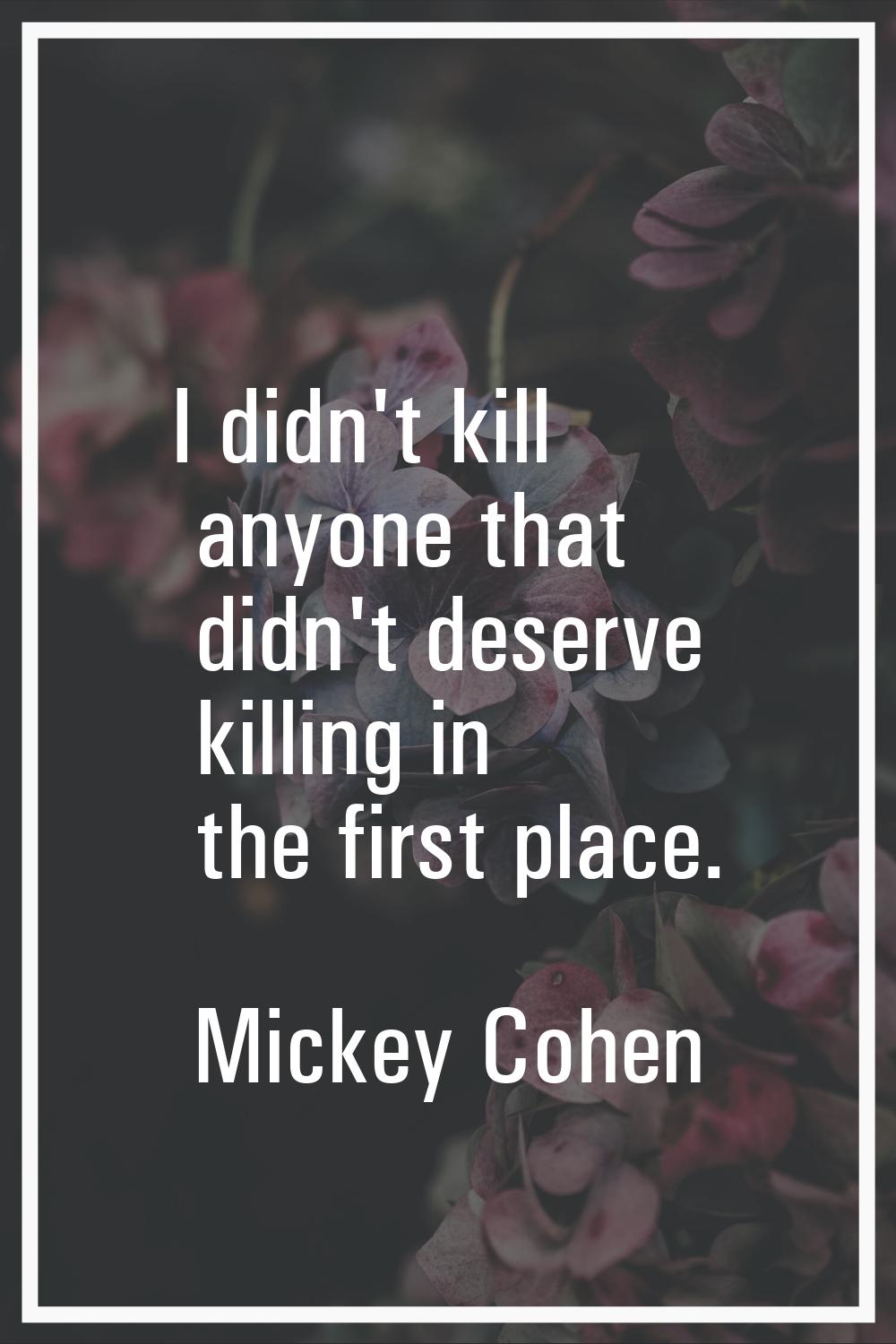 I didn't kill anyone that didn't deserve killing in the first place.