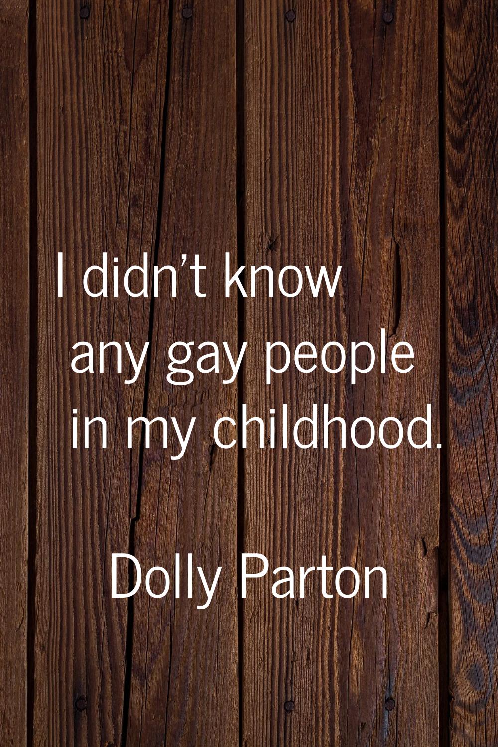I didn't know any gay people in my childhood.