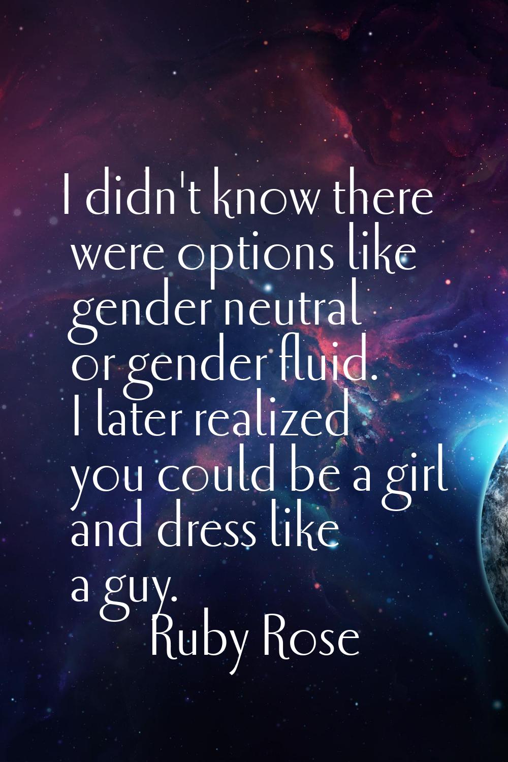 I didn't know there were options like gender neutral or gender fluid. I later realized you could be