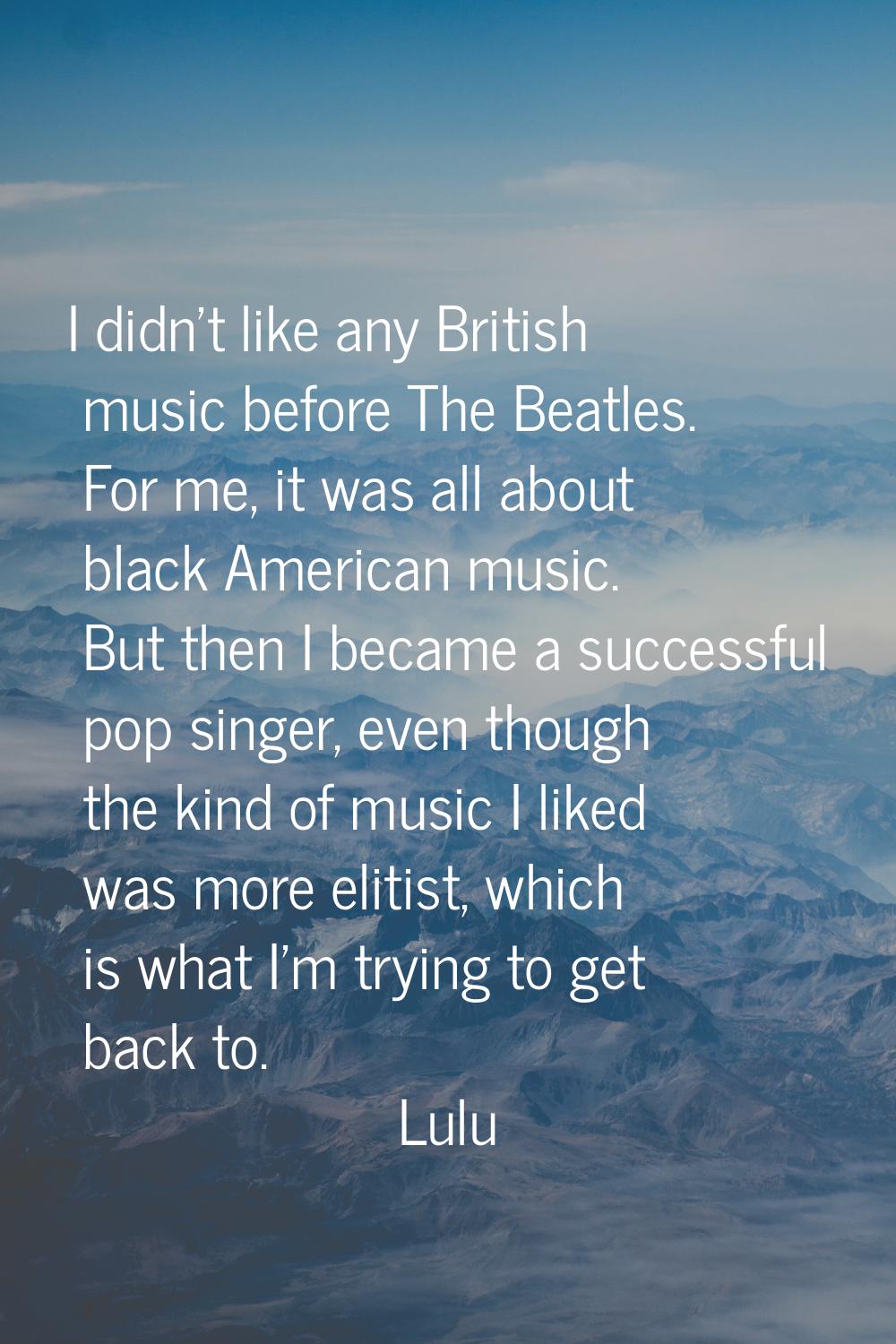 I didn't like any British music before The Beatles. For me, it was all about black American music. 