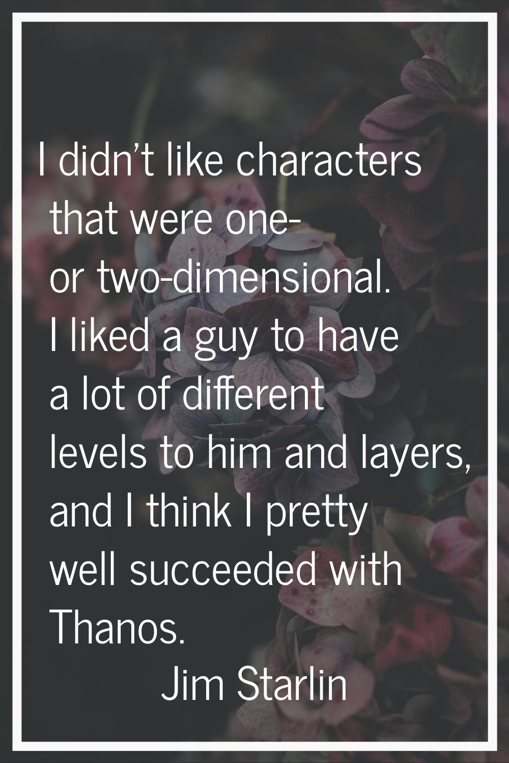 I didn't like characters that were one- or two-dimensional. I liked a guy to have a lot of differen