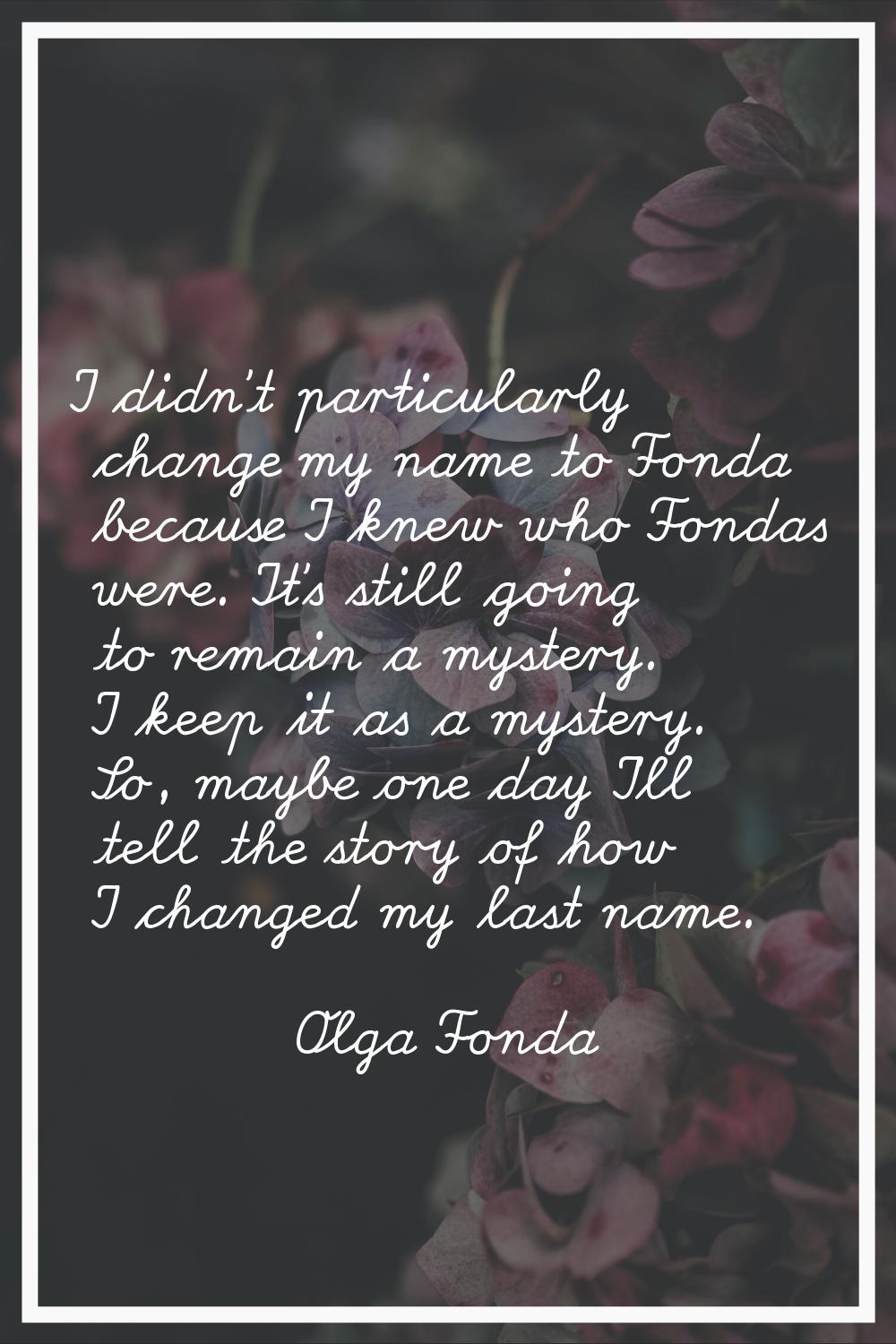 I didn't particularly change my name to Fonda because I knew who Fondas were. It's still going to r