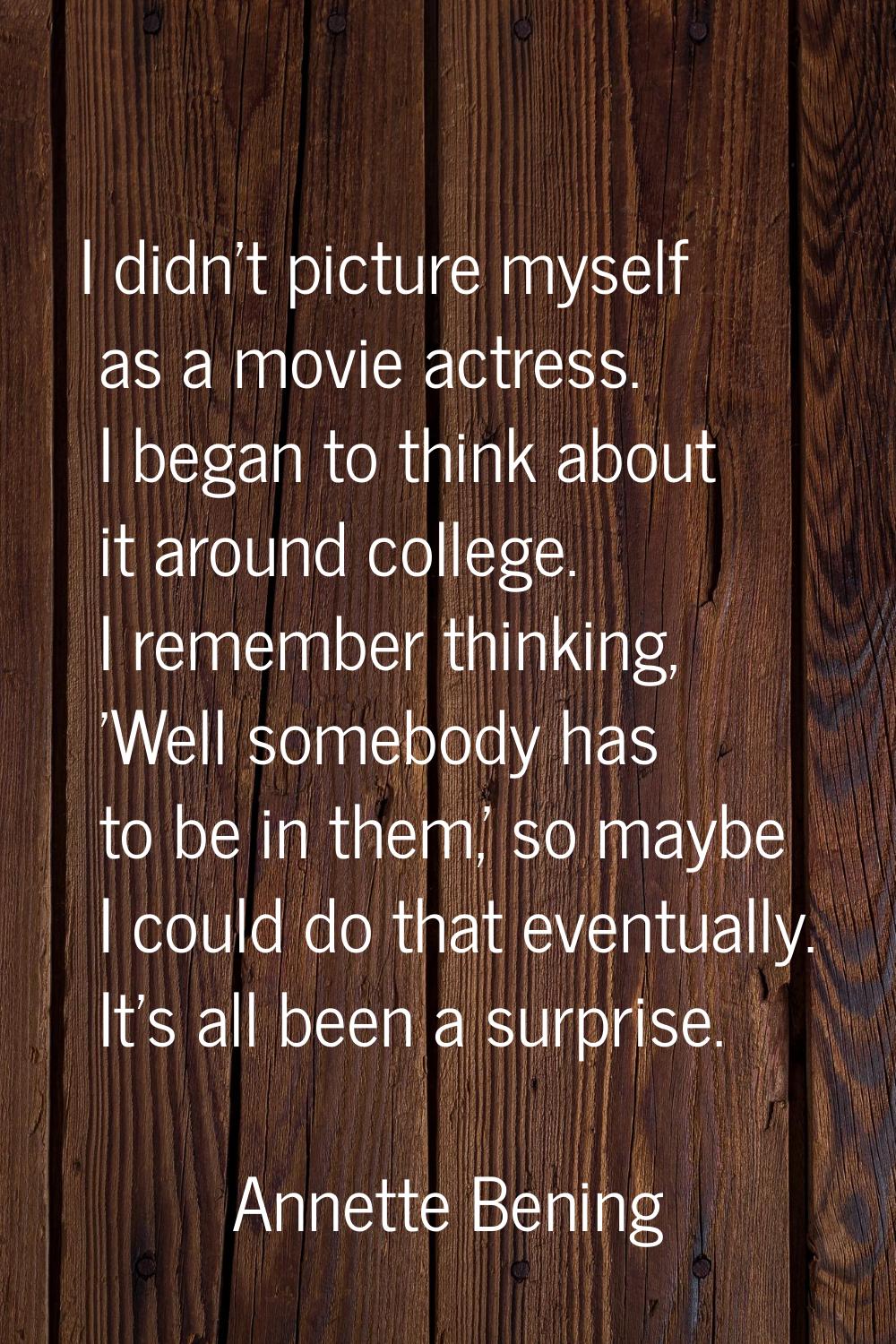 I didn't picture myself as a movie actress. I began to think about it around college. I remember th