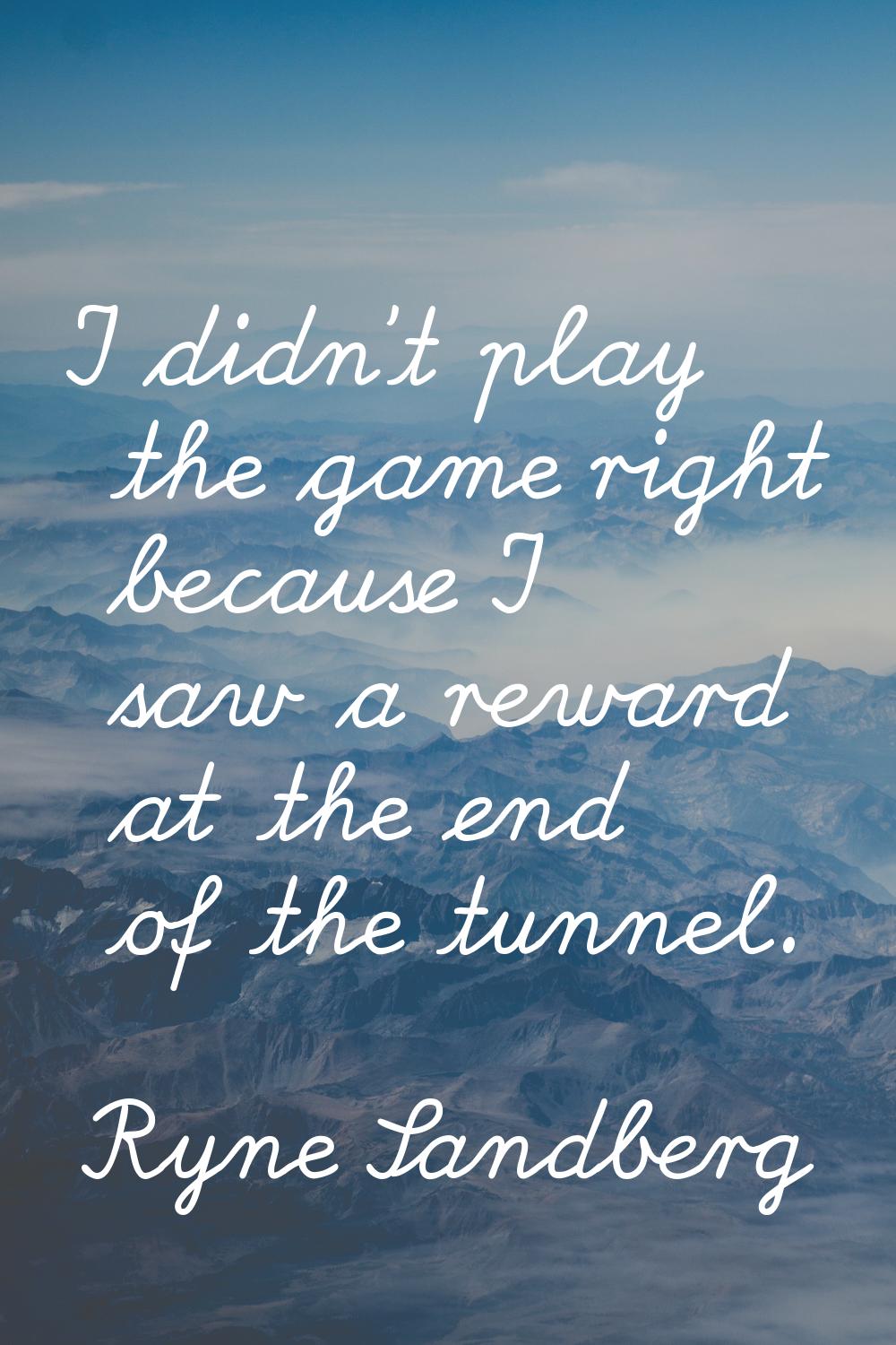 I didn't play the game right because I saw a reward at the end of the tunnel.