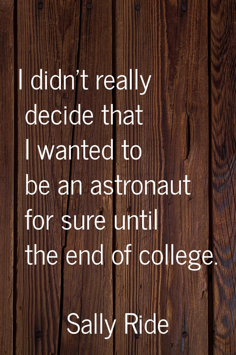 I didn't really decide that I wanted to be an astronaut for sure until the end of college.