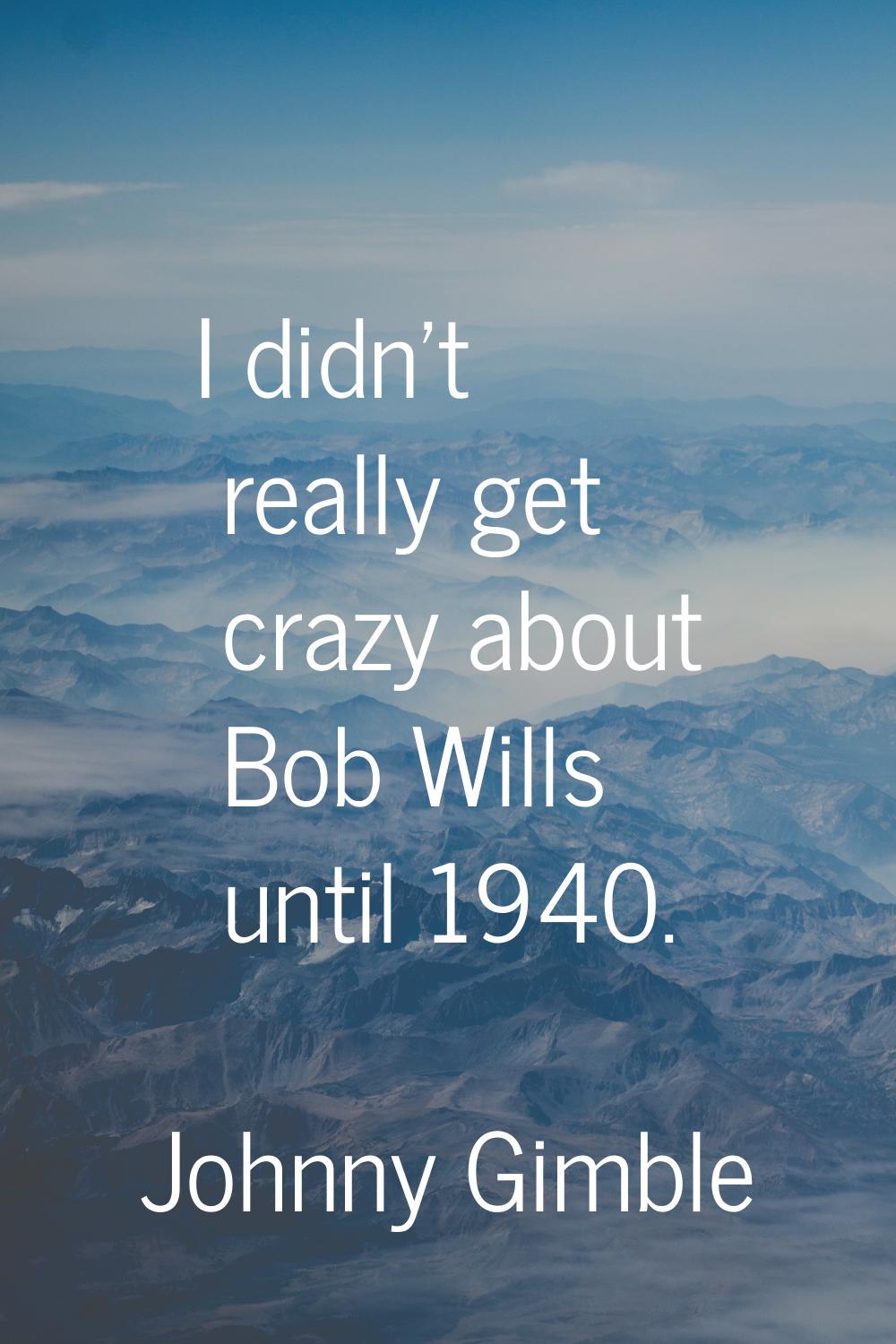 I didn't really get crazy about Bob Wills until 1940.