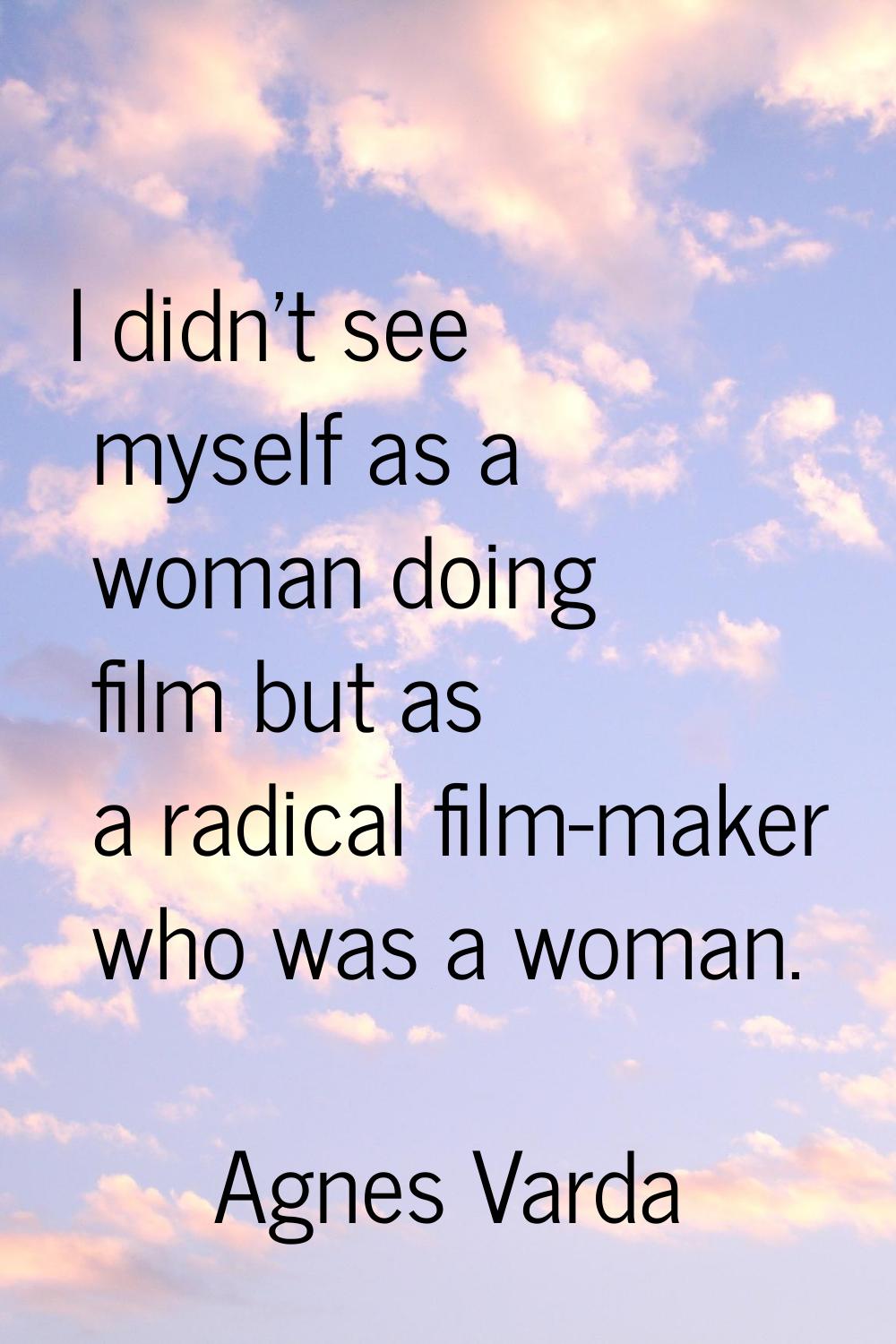 I didn't see myself as a woman doing film but as a radical film-maker who was a woman.