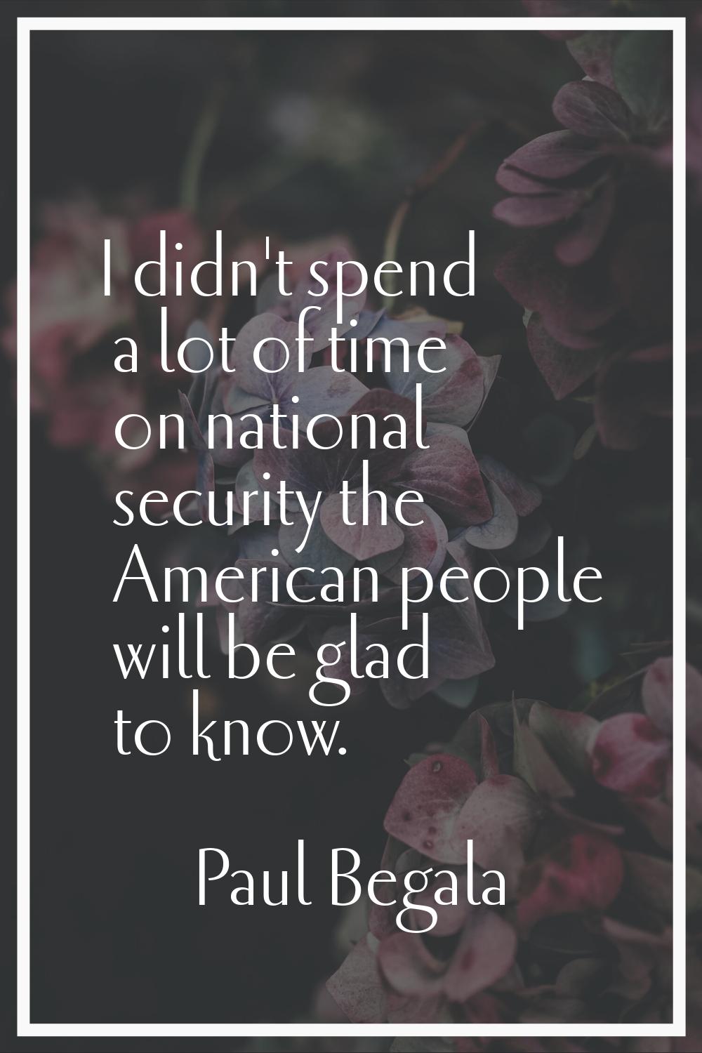 I didn't spend a lot of time on national security the American people will be glad to know.