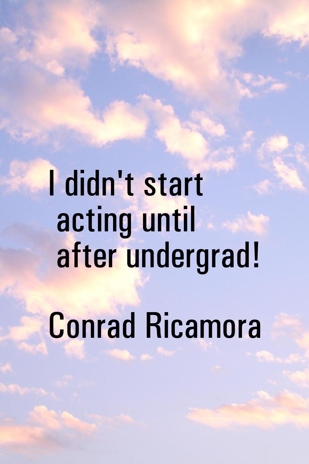 I didn't start acting until after undergrad!