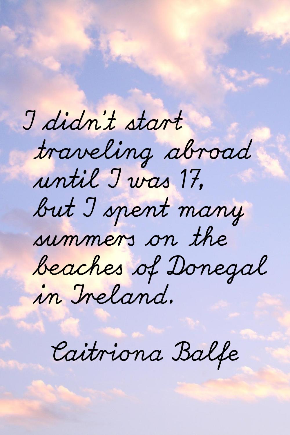 I didn't start traveling abroad until I was 17, but I spent many summers on the beaches of Donegal 