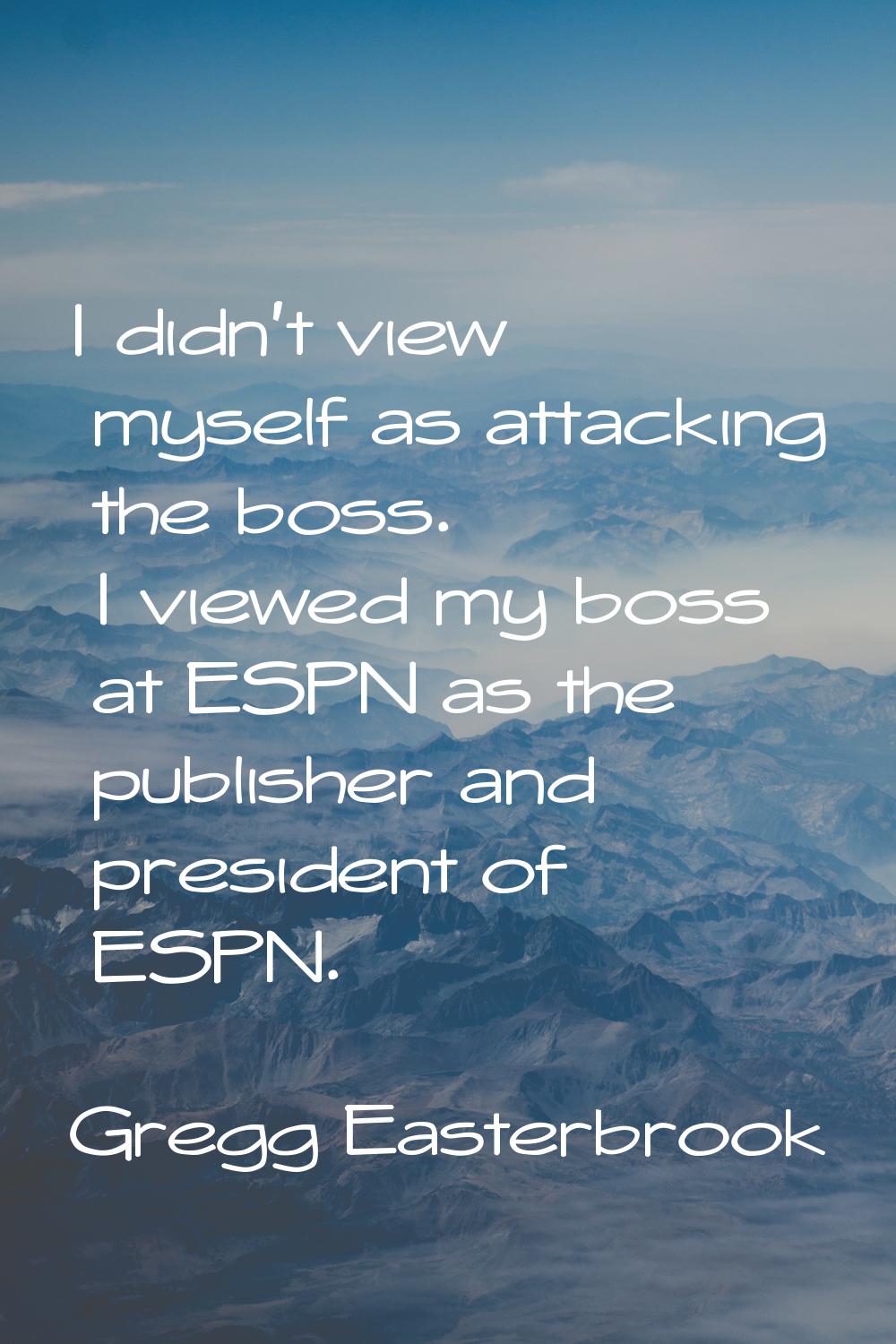 I didn't view myself as attacking the boss. I viewed my boss at ESPN as the publisher and president