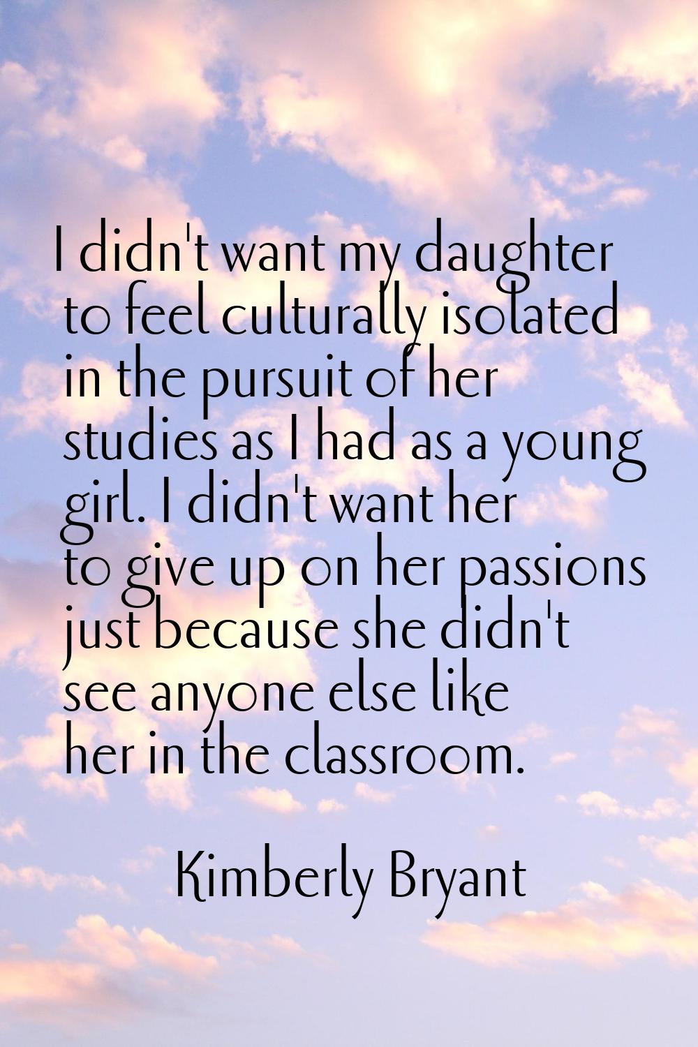 I didn't want my daughter to feel culturally isolated in the pursuit of her studies as I had as a y
