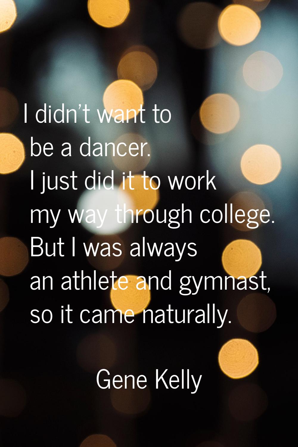 I didn't want to be a dancer. I just did it to work my way through college. But I was always an ath