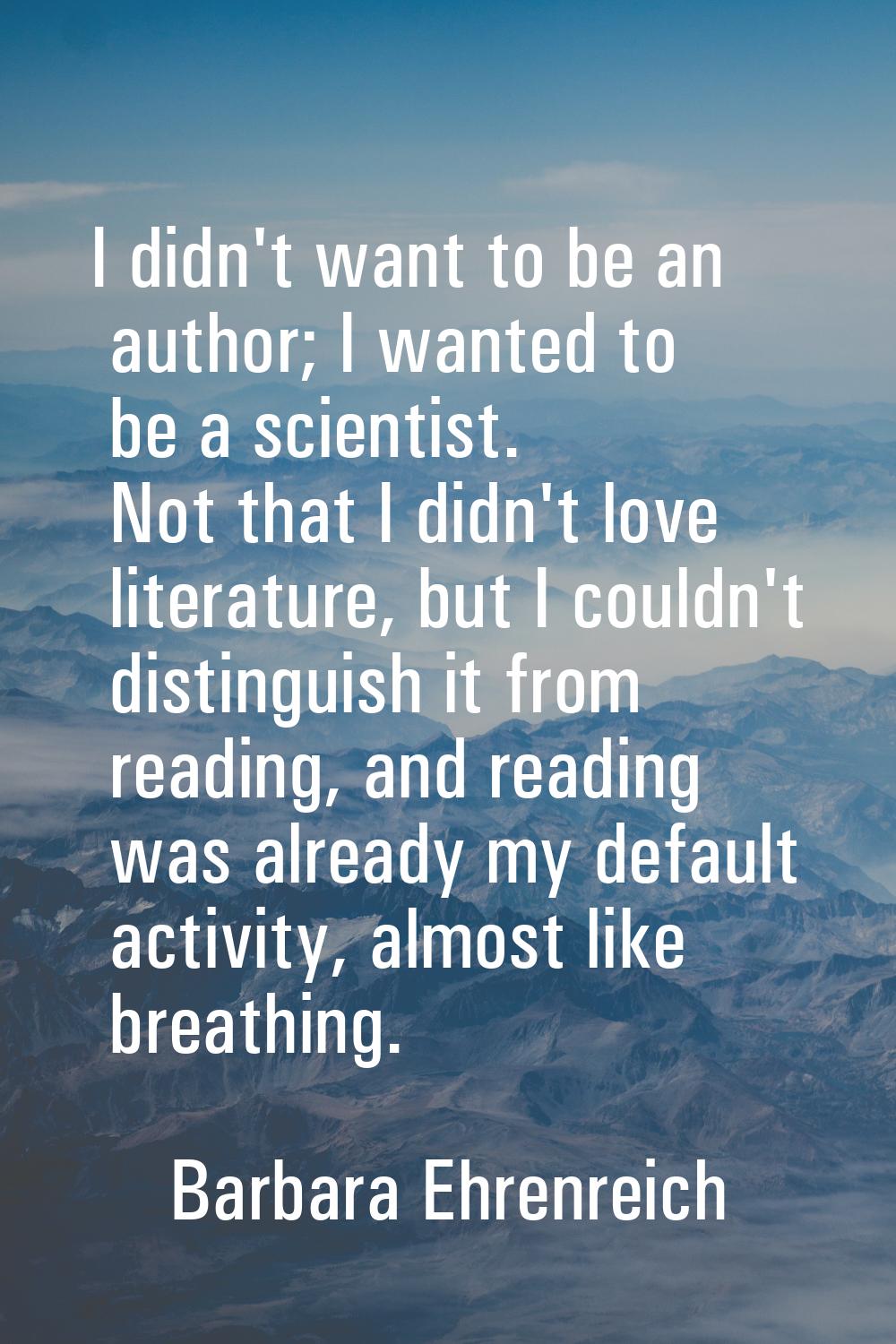I didn't want to be an author; I wanted to be a scientist. Not that I didn't love literature, but I