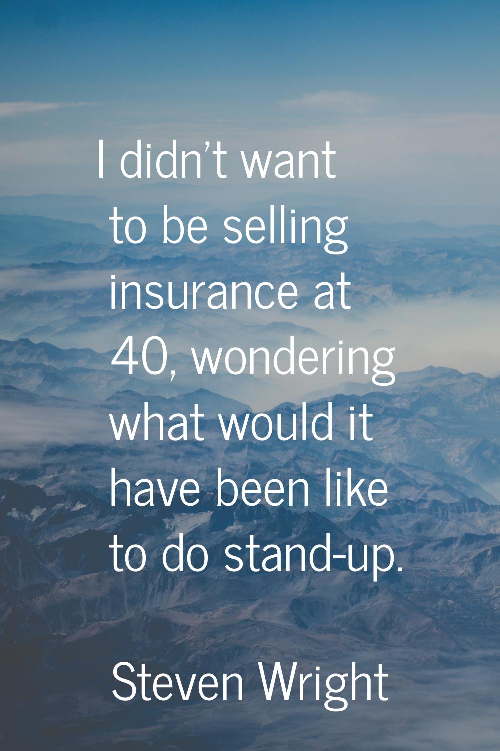 I didn't want to be selling insurance at 40, wondering what would it have been like to do stand-up.