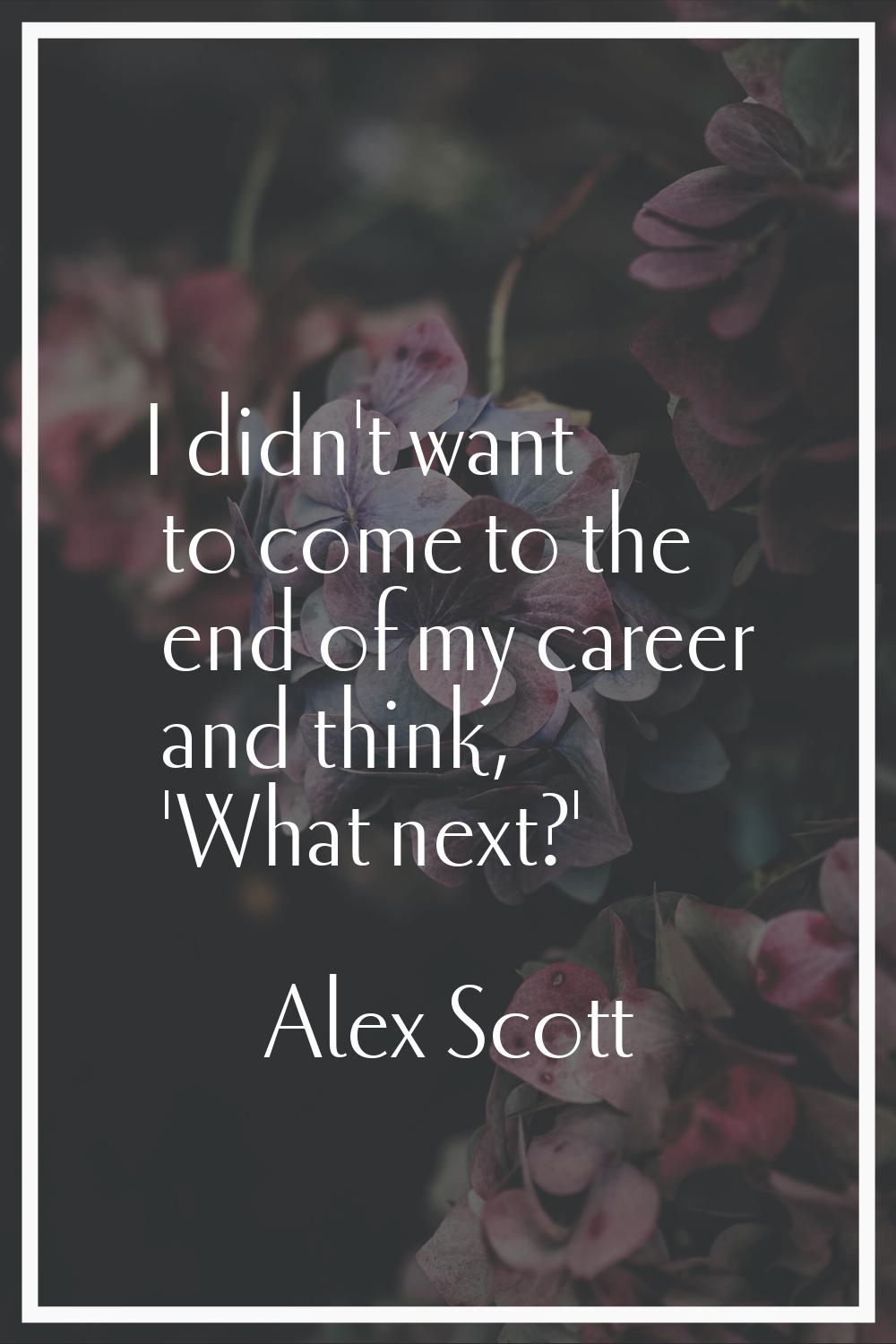 I didn't want to come to the end of my career and think, 'What next?'