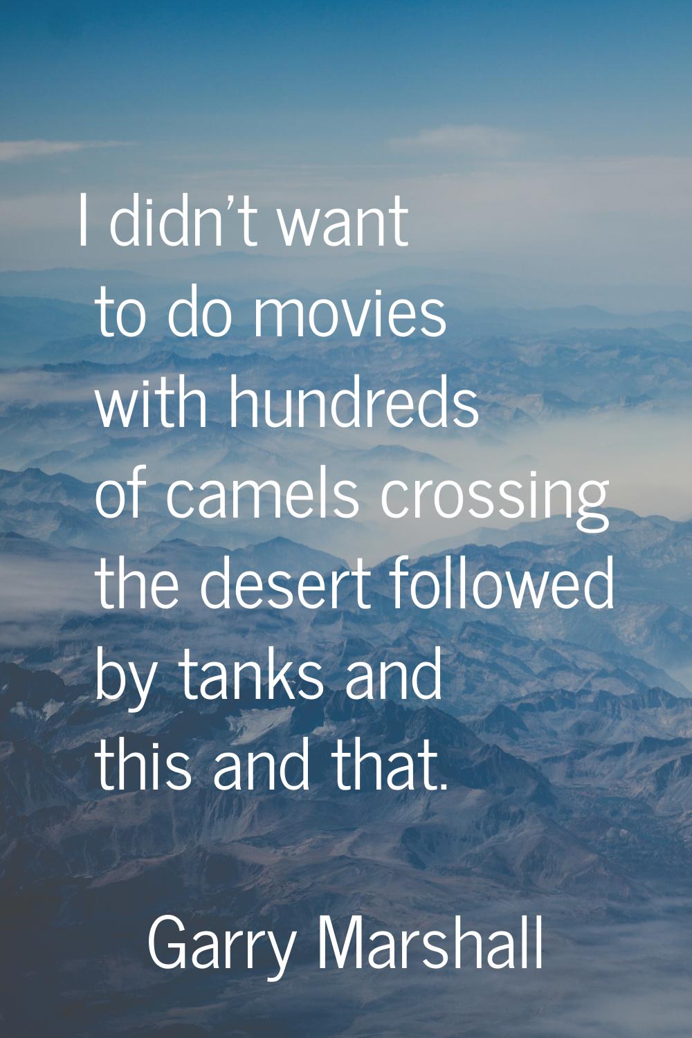 I didn't want to do movies with hundreds of camels crossing the desert followed by tanks and this a