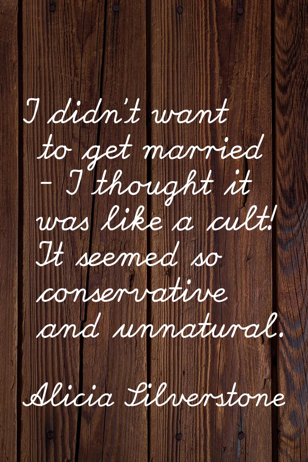 I didn't want to get married - I thought it was like a cult! It seemed so conservative and unnatura