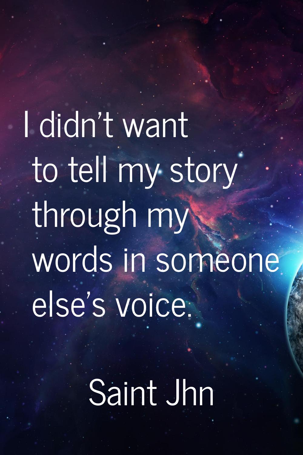 I didn't want to tell my story through my words in someone else's voice.