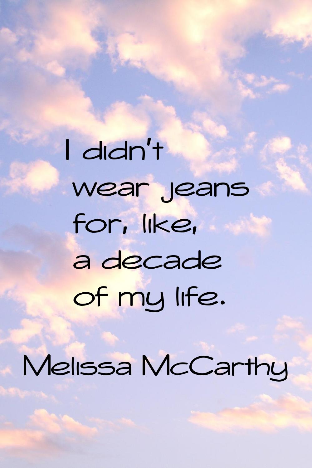 I didn't wear jeans for, like, a decade of my life.