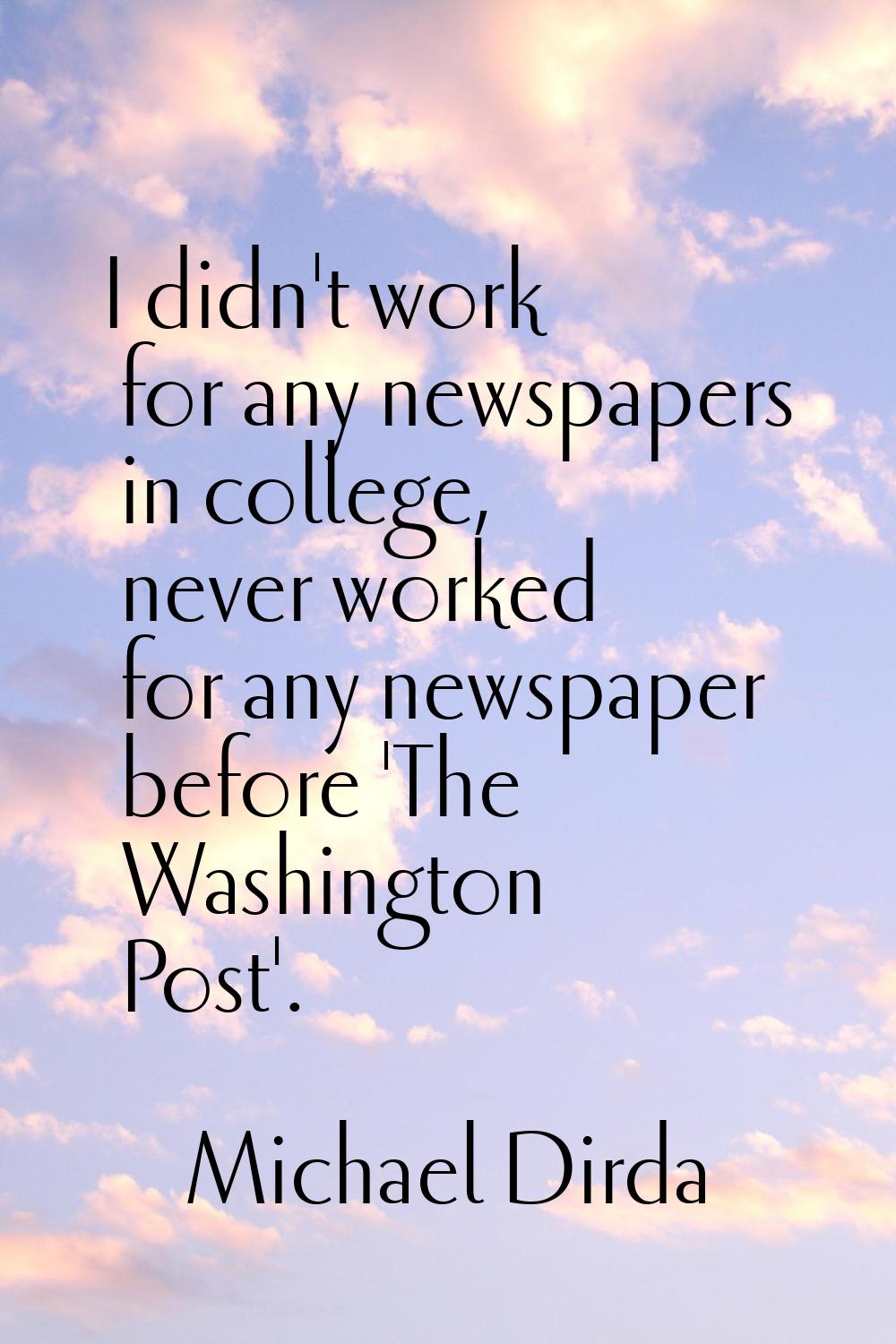 I didn't work for any newspapers in college, never worked for any newspaper before 'The Washington 