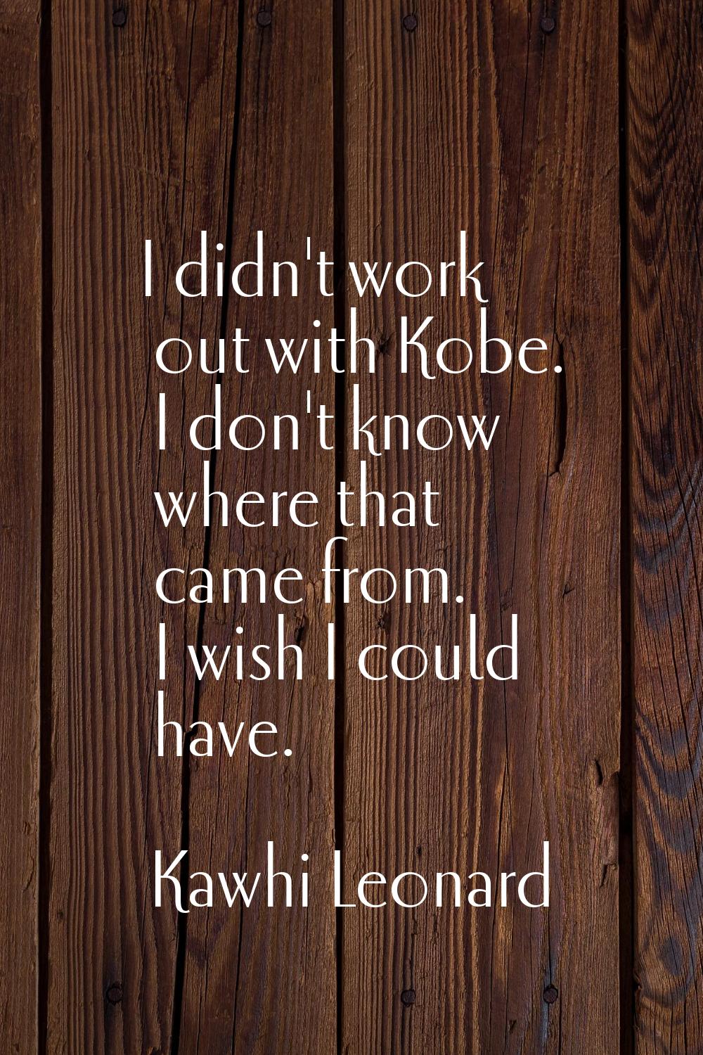 I didn't work out with Kobe. I don't know where that came from. I wish I could have.