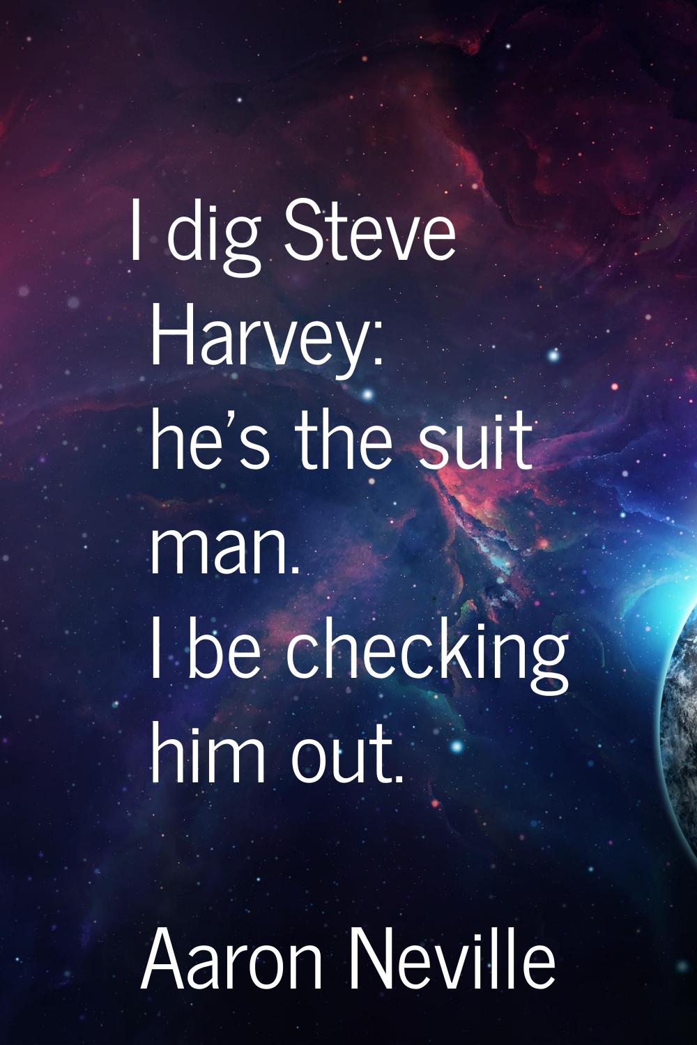 I dig Steve Harvey: he's the suit man. I be checking him out.