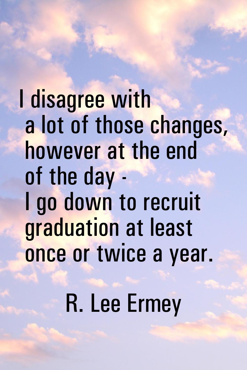 I disagree with a lot of those changes, however at the end of the day - I go down to recruit gradua