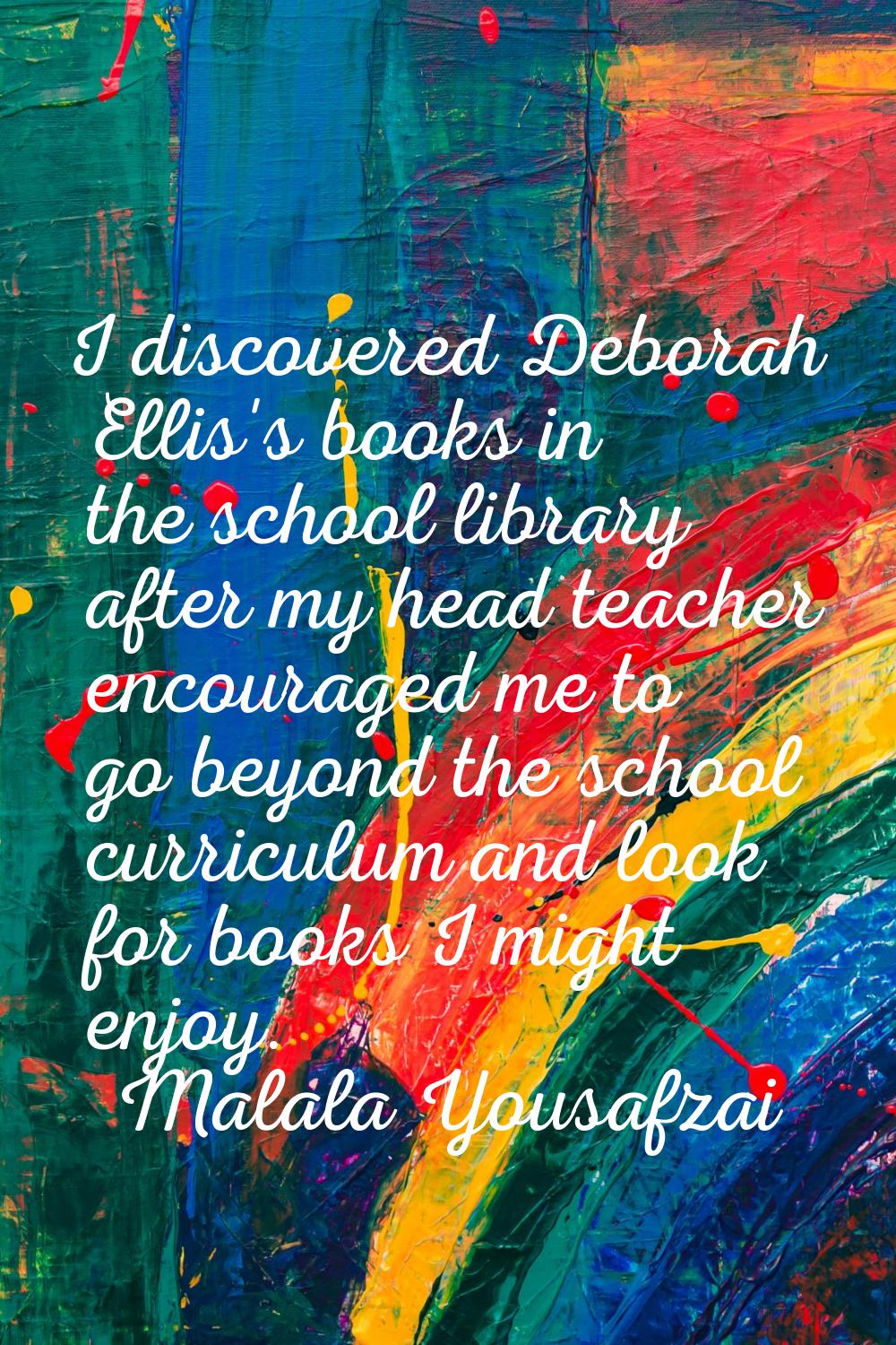 I discovered Deborah Ellis's books in the school library after my head teacher encouraged me to go 