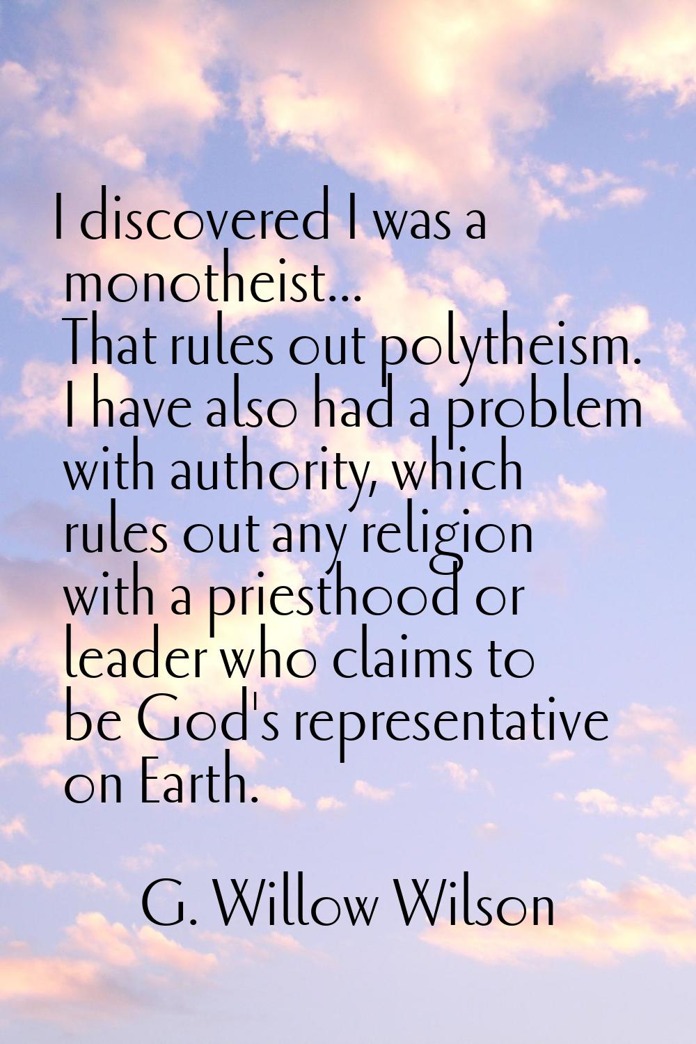 I discovered I was a monotheist... That rules out polytheism. I have also had a problem with author