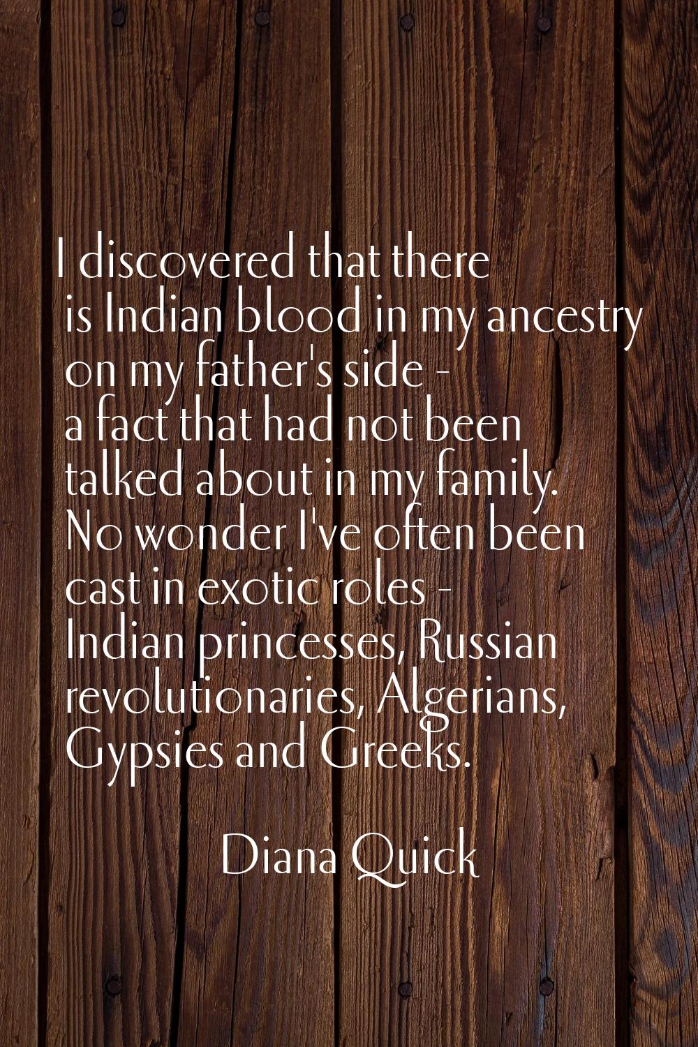 I discovered that there is Indian blood in my ancestry on my father's side - a fact that had not be