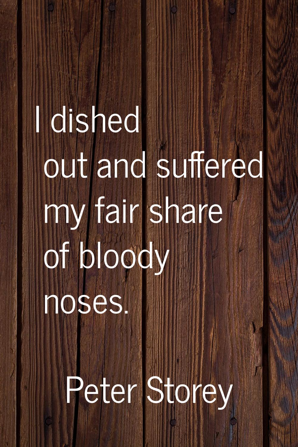 I dished out and suffered my fair share of bloody noses.