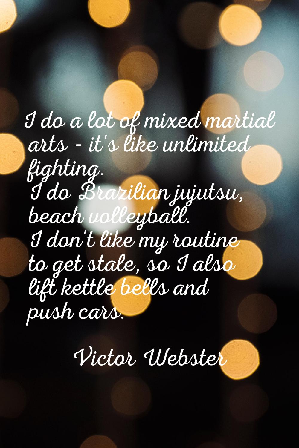 I do a lot of mixed martial arts - it's like unlimited fighting. I do Brazilian jujutsu, beach voll
