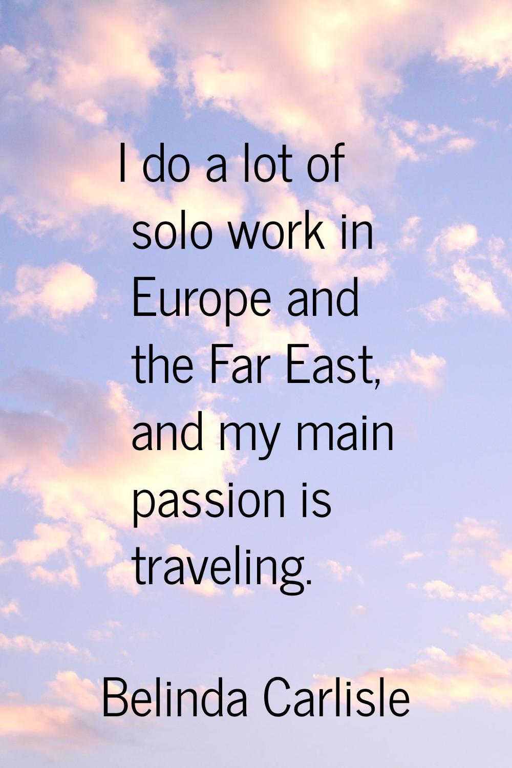 I do a lot of solo work in Europe and the Far East, and my main passion is traveling.