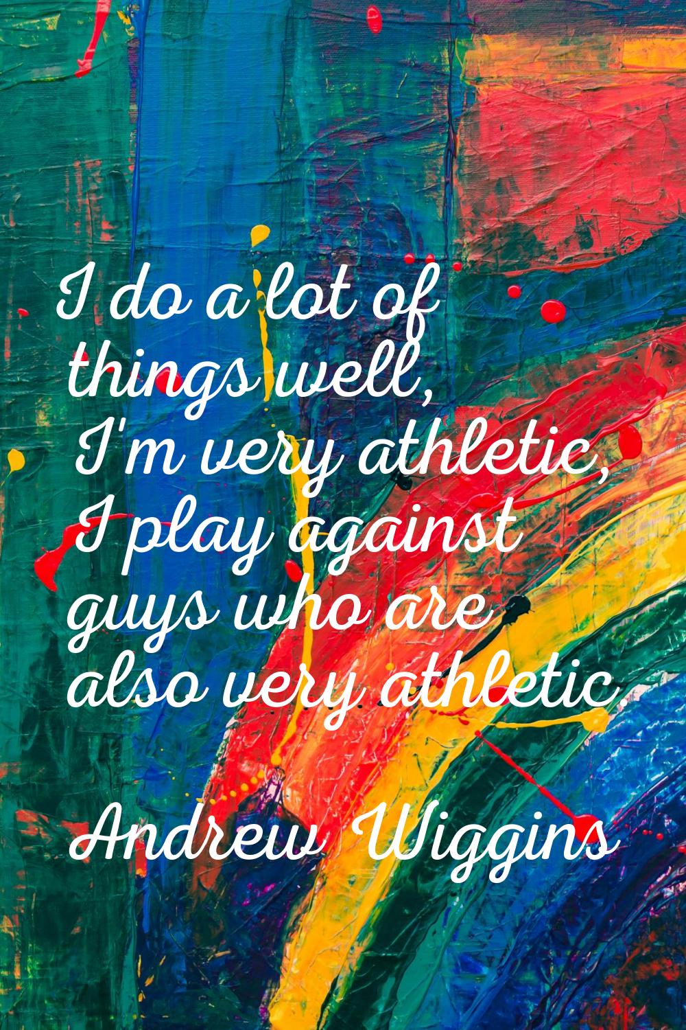 I do a lot of things well, I'm very athletic, I play against guys who are also very athletic.
