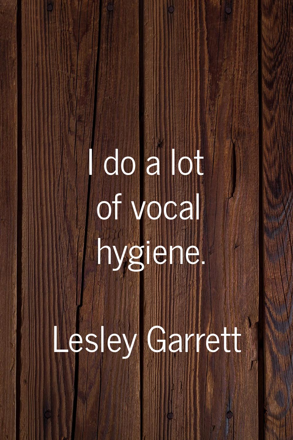I do a lot of vocal hygiene.