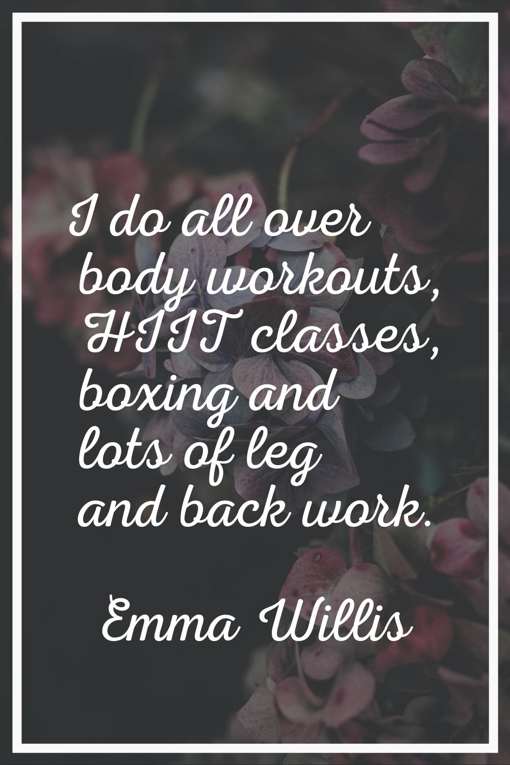 I do all over body workouts, HIIT classes, boxing and lots of leg and back work.