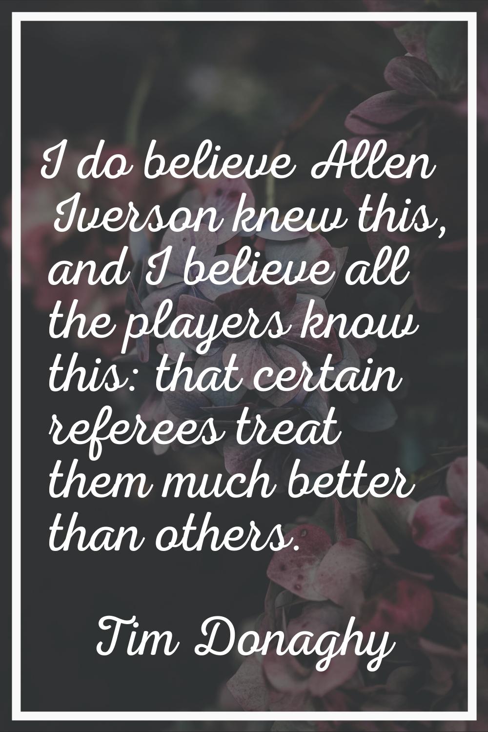 I do believe Allen Iverson knew this, and I believe all the players know this: that certain referee