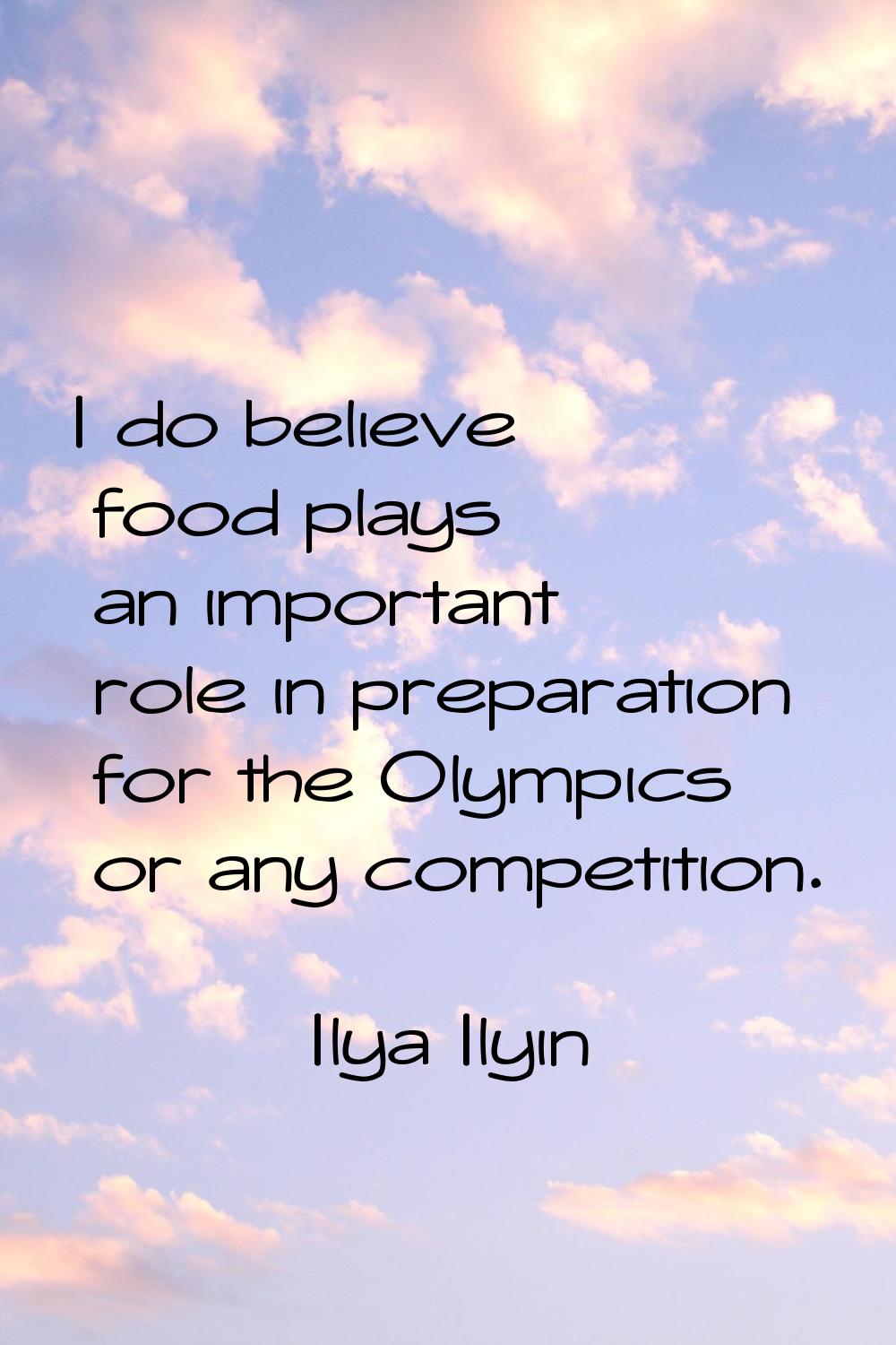 I do believe food plays an important role in preparation for the Olympics or any competition.