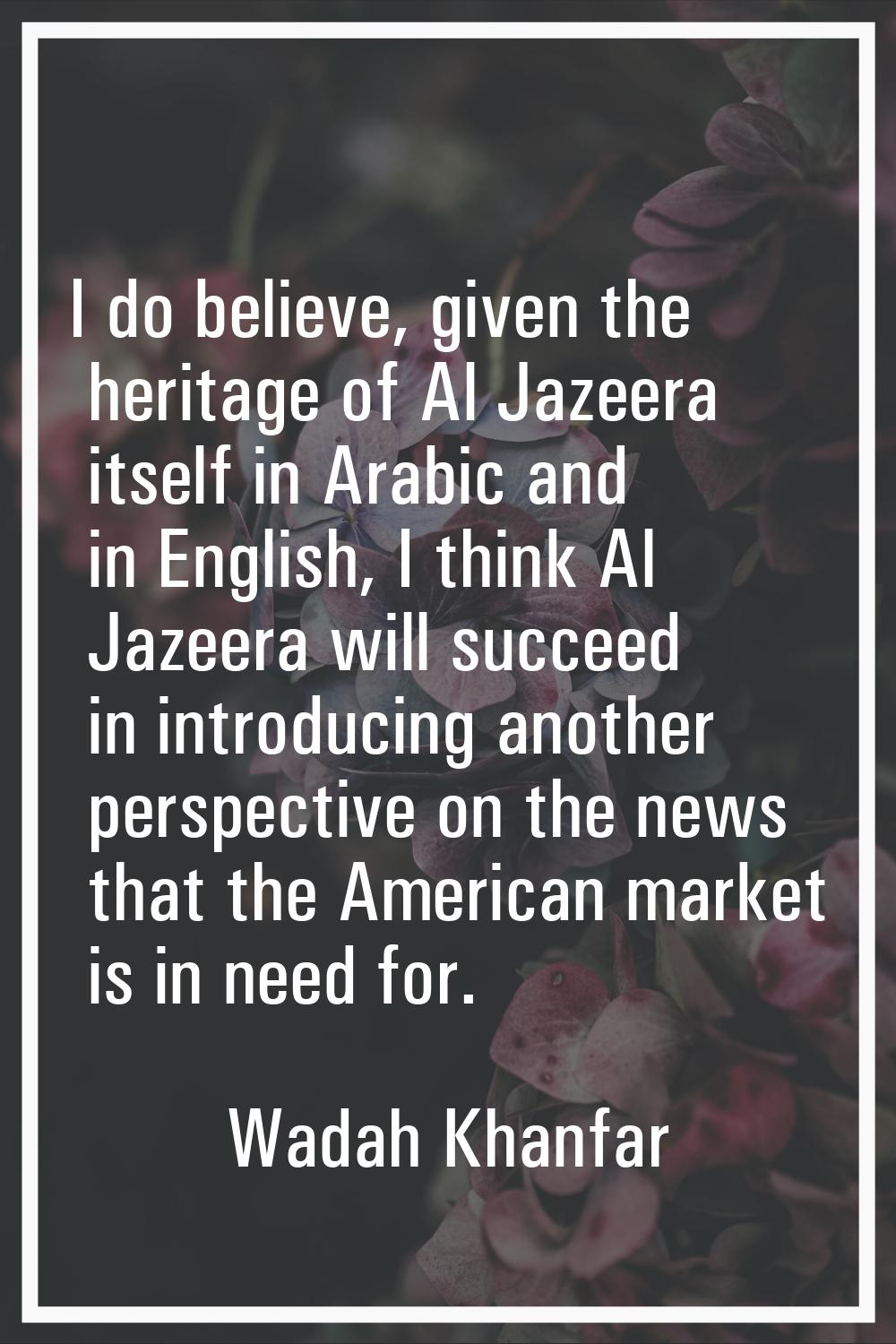 I do believe, given the heritage of Al Jazeera itself in Arabic and in English, I think Al Jazeera 