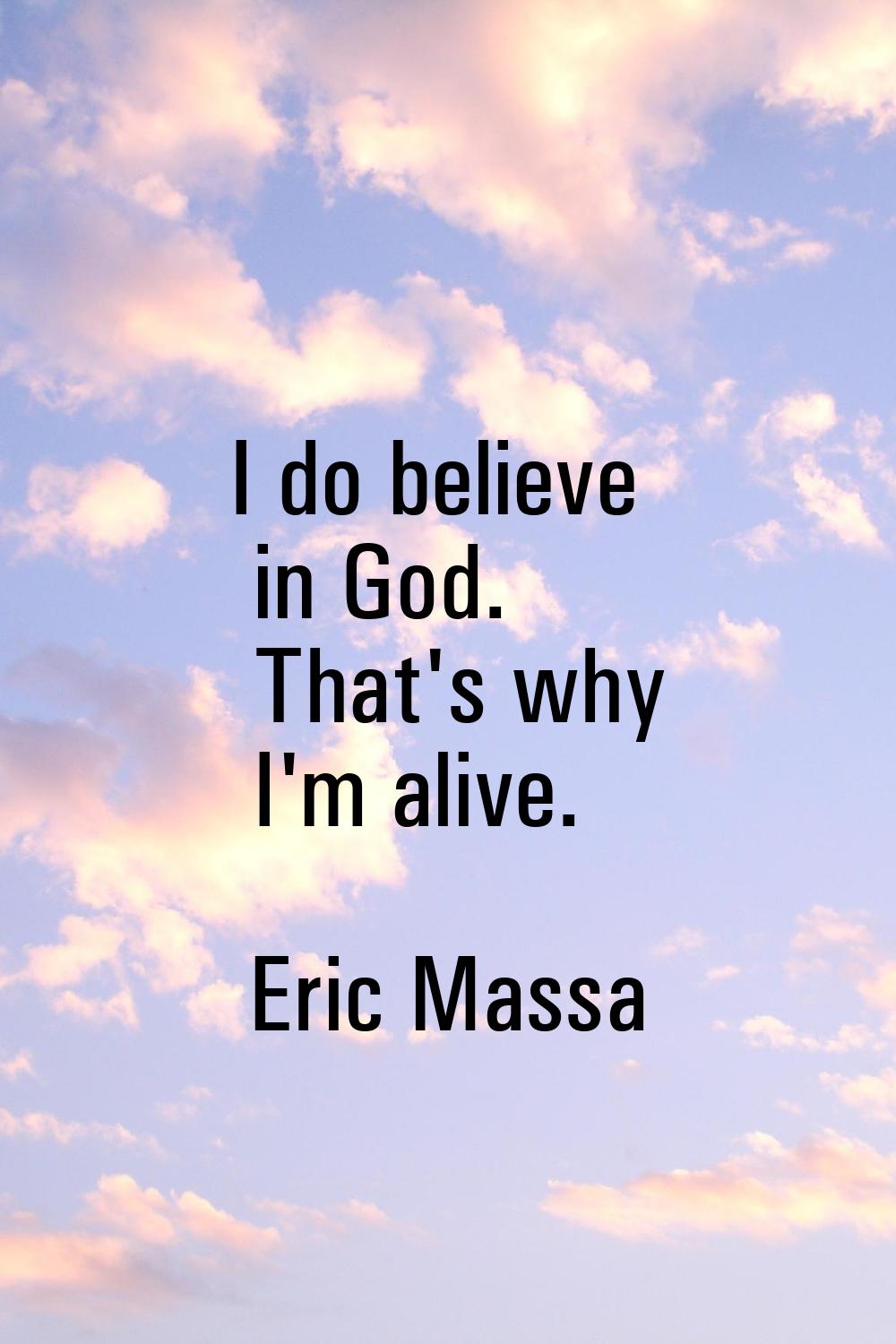 I do believe in God. That's why I'm alive.