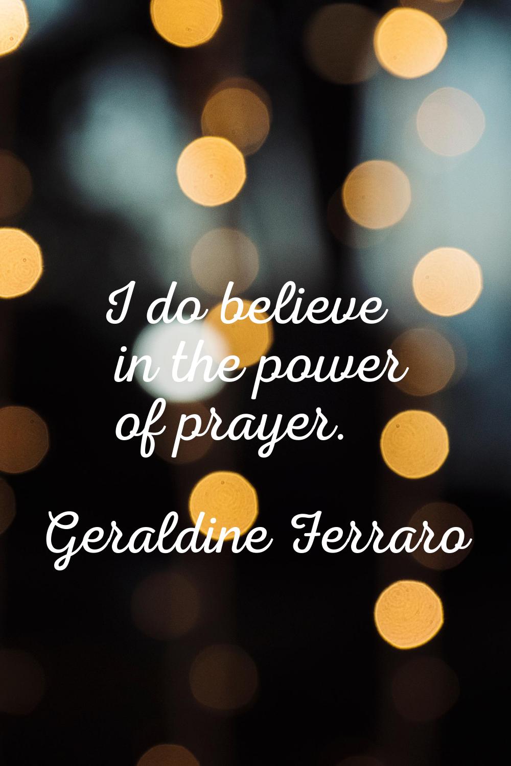 I do believe in the power of prayer.
